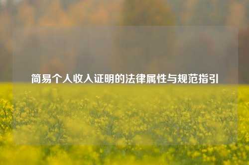 简易个人收入证明的法律属性与规范指引