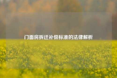 门面房拆迁补偿标准的法律解析